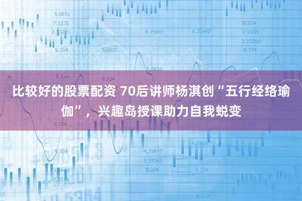 比较好的股票配资 70后讲师杨淇创“五行经络瑜伽”，兴趣岛授课助力自我蜕变