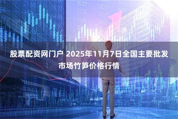 股票配资网门户 2025年11月7日全国主要批发市场竹笋价格行情