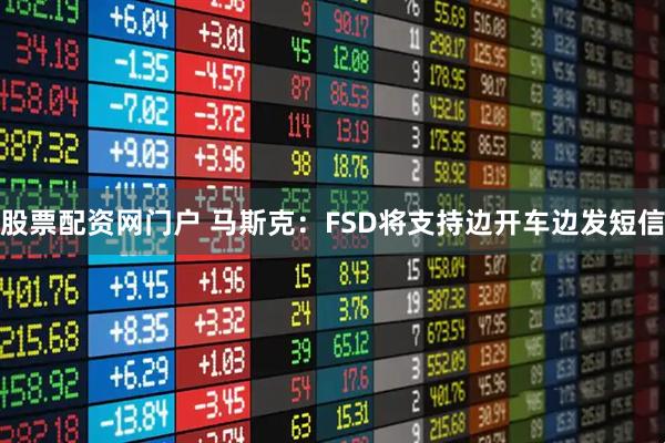 股票配资网门户 马斯克：FSD将支持边开车边发短信