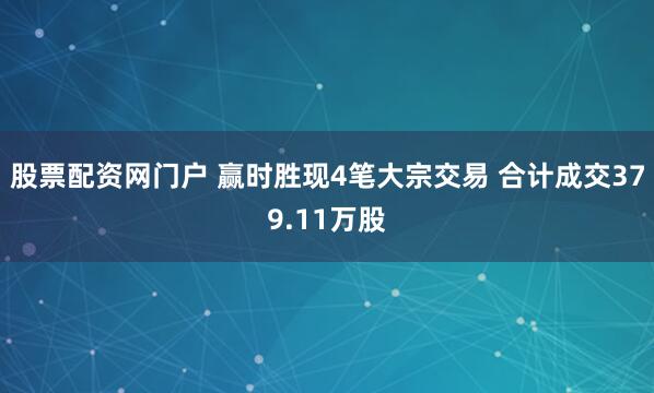 股票配资网门户 赢时胜现4笔大宗交易 合计成交379.11万股