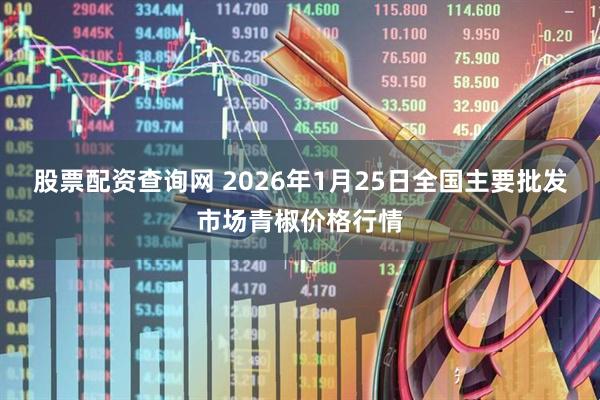 股票配资查询网 2026年1月25日全国主要批发市场青椒价格行情