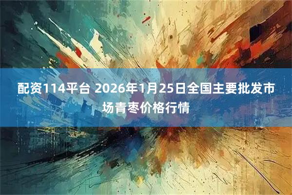 配资114平台 2026年1月25日全国主要批发市场青枣价格行情