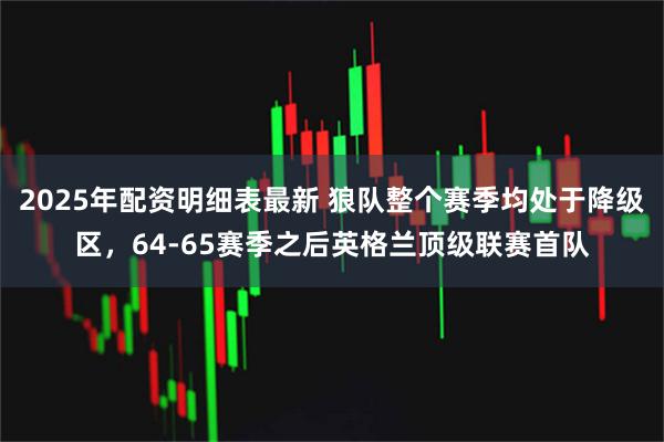 2025年配资明细表最新 狼队整个赛季均处于降级区，64-65赛季之后英格兰顶级联赛首队