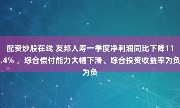 配资炒股在线 友邦人寿一季度净利润同比下降11.4% ，综合偿付能力大幅下滑、综合投资收益率为负