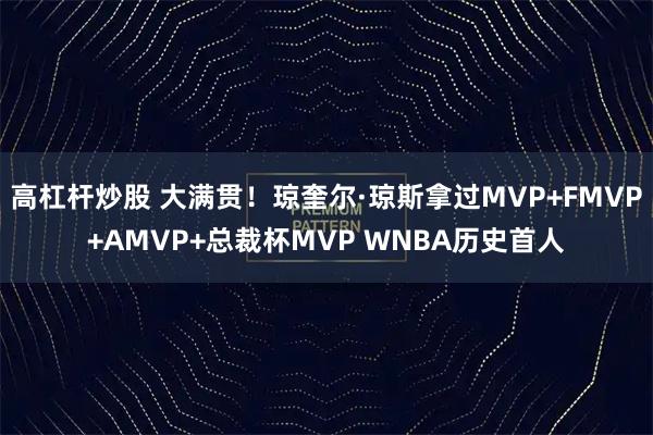 高杠杆炒股 大满贯！琼奎尔·琼斯拿过MVP+FMVP+AMVP+总裁杯MVP WNBA历史首人