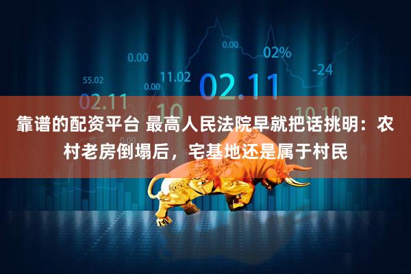 靠谱的配资平台 最高人民法院早就把话挑明：农村老房倒塌后，宅基地还是属于村民